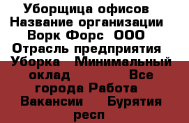 Уборщица офисов › Название организации ­ Ворк Форс, ООО › Отрасль предприятия ­ Уборка › Минимальный оклад ­ 23 000 - Все города Работа » Вакансии   . Бурятия респ.